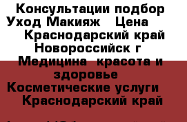 Консультации подбор Уход Макияж › Цена ­ 100 - Краснодарский край, Новороссийск г. Медицина, красота и здоровье » Косметические услуги   . Краснодарский край